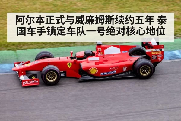 阿尔本正式与威廉姆斯续约五年 泰国车手锁定车队一号绝对核心地位