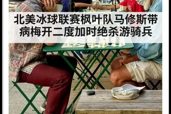 北美冰球联赛枫叶队马修斯带病梅开二度加时绝杀游骑兵