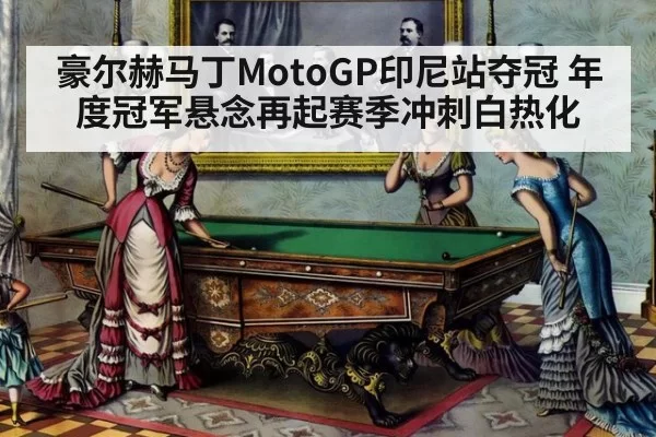 豪尔赫马丁MotoGP印尼站夺冠 年度冠军悬念再起赛季冲刺白热化