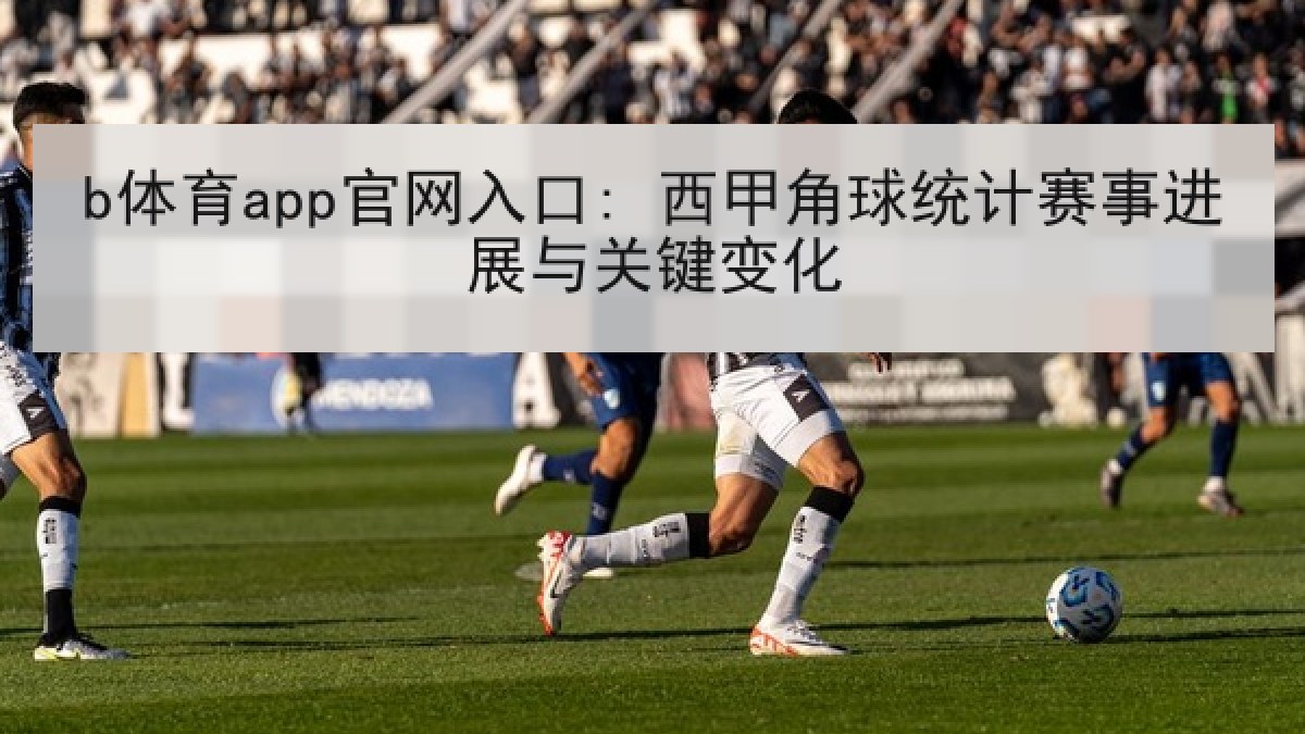 b体育app官网入口: 西甲角球统计赛事进展与关键变化